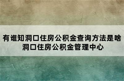 有谁知洞口住房公积金查询方法是啥 洞口住房公积金管理中心